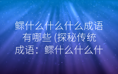 鳏什么什么什么成语有哪些 (探秘传统成语：鳏什么什么什么成语有哪些？)
