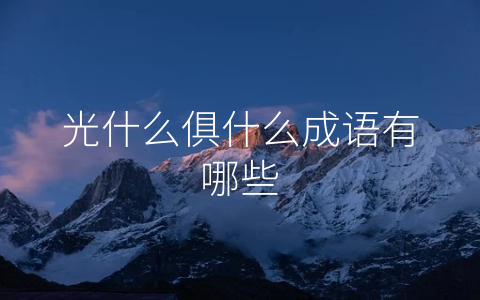 光什么俱什么成语有哪些