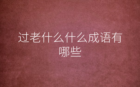 过老什么什么成语有哪些