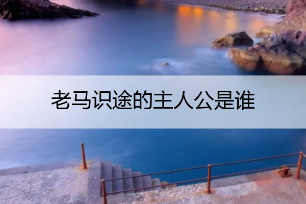 老马识途的主人公是谁 老马识途的主人公是谁?