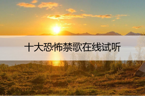 十大恐怖禁歌在线试听 十大恐怖禁歌在线试听免费