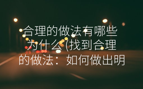 合理的做法有哪些 为什么 (找到合理的做法：如何做出明智的决策？)