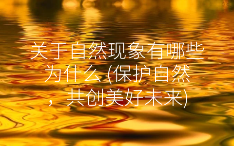 关于自然现象有哪些为什么 (保护自然，共创美好未来)
