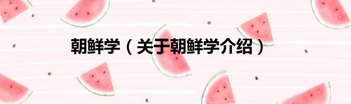 朝鲜学 关于朝鲜学介绍