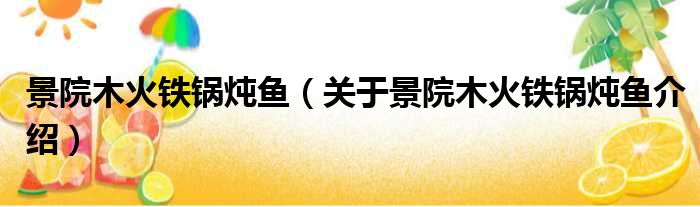 景院木火铁锅炖鱼 关于景院木火铁锅炖鱼介绍