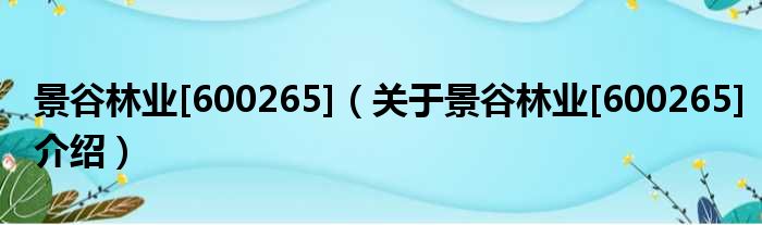 景谷林业[600265] 关于景谷林业[600265]介绍