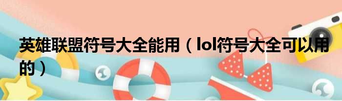 英雄联盟符号大全能用 lol符号大全可以用的