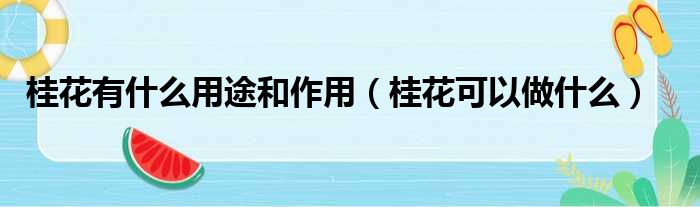 桂花有什么用途和作用 桂花可以做什么
