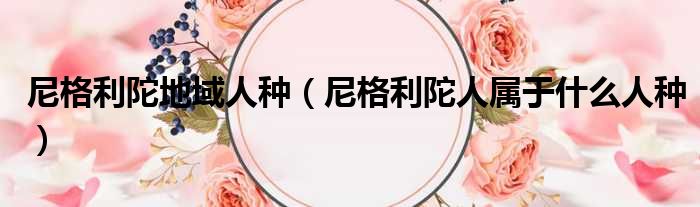 尼格利陀地域人种 尼格利陀人属于什么人种