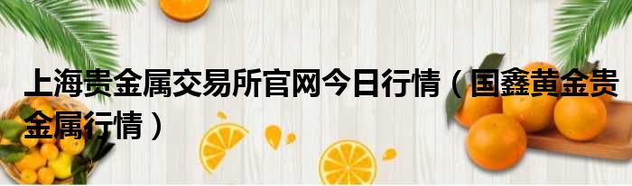 上海贵金属交易所官网今日行情 国鑫黄金贵金属行情