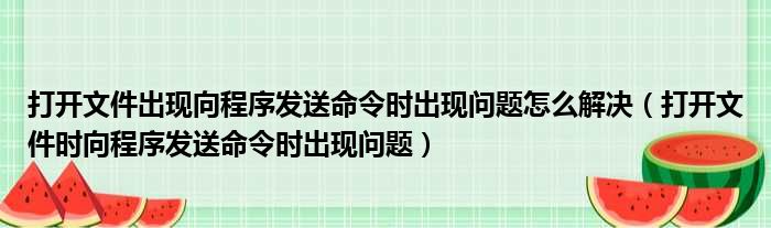 打开文件出现向程序发送命令时出现问题怎么解决 打开文件时向程序发送命令时出现问题
