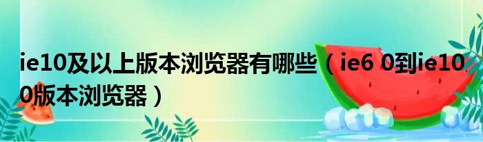 ie10及以上版本浏览器有哪些 ie6 0到ie10 0版本浏览器