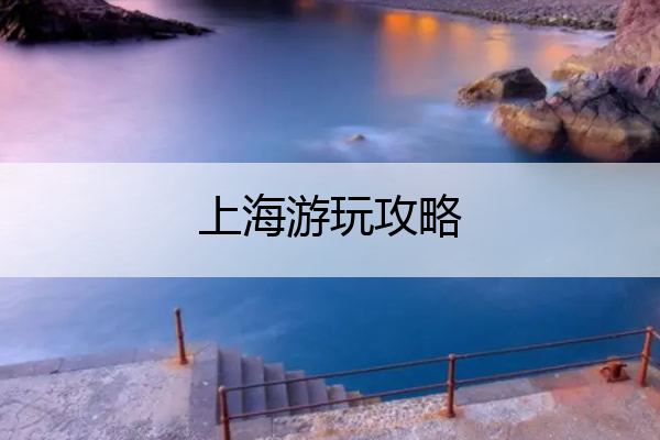 上海游玩攻略 上海游玩攻略必去的地方