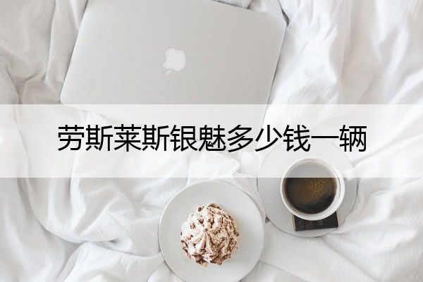 劳斯莱斯银魅多少钱一辆 劳斯莱斯银魅百度百科