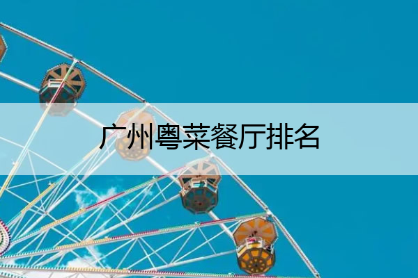 广州粤菜餐厅排名 广州粤菜馆排名
