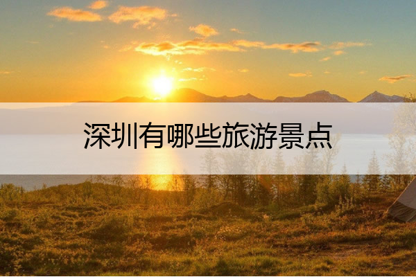 深圳有哪些旅游景点 广东深圳有哪些旅游景点