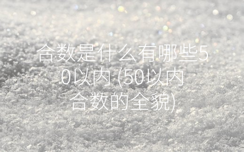 合数是什么有哪些50以内 (50以内合数的全貌)