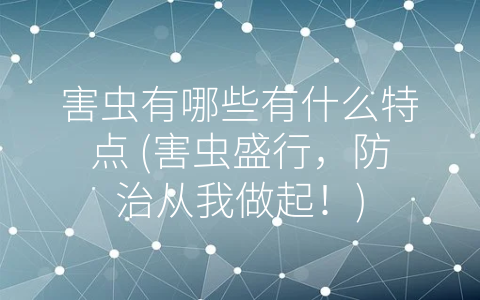 害虫有哪些有什么特点 (害虫盛行，防治从我做起！)