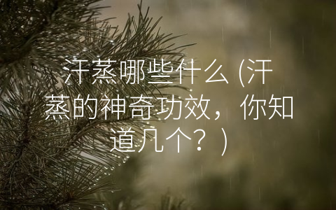 汗蒸哪些什么 (汗蒸的神奇功效，你知道几个？)