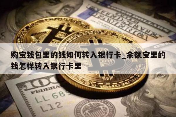 购宝钱包里的钱如何转入银行卡 余额宝里的钱怎样转入银行卡里
