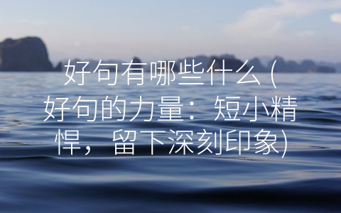 好句有哪些什么 (好句的力量：短小精悍，留下深刻印象)