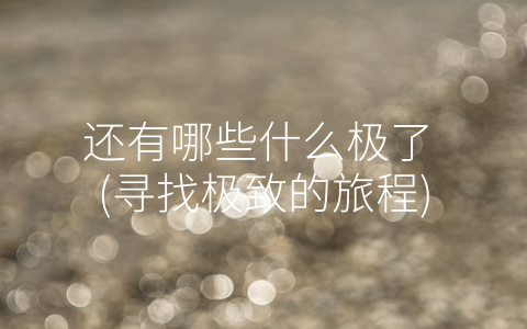 还有哪些什么极了 (寻找极致的旅程)