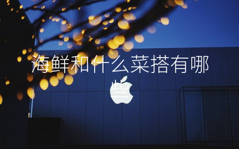 海鲜和什么菜搭有哪些