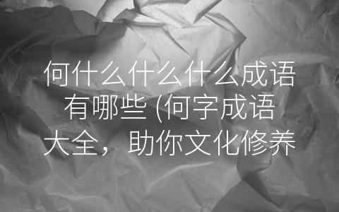 何什么什么什么成语有哪些 (何字成语大全，助你文化修养进一步提升)