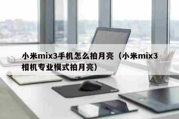 小米mix3手机怎么拍月亮 小米mix3相机专业模式拍月亮