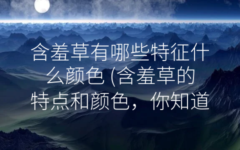 含羞草有哪些特征什么颜色 (含羞草的特点和颜色，你知道多少？)