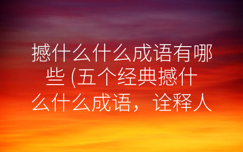 撼什么什么成语有哪些 (五个经典撼什么什么成语，诠释人生百态。)