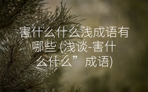 害什么什么浅成语有哪些 (浅谈-害什么什么”成语)