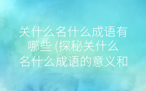 关什么名什么成语有哪些 (探秘关什么名什么成语的意义和用法)