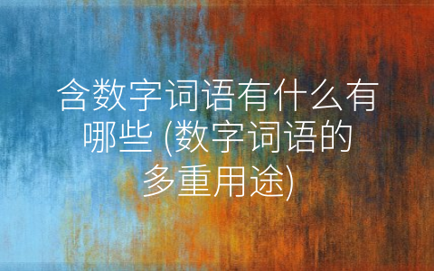 含数字词语有什么有哪些 (数字词语的多重用途)