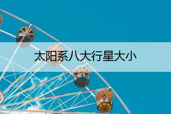 太阳系八大行星大小 太阳系八大行星大小排名顺序是怎样的