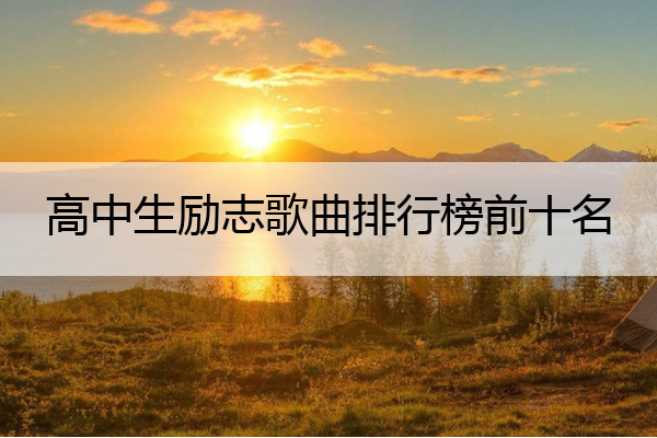 高中生励志歌曲排行榜前十名 十大励志歌曲 适合高中生听的