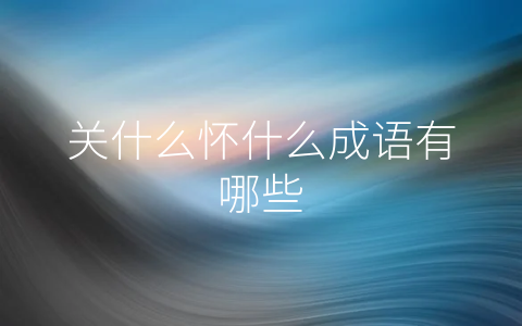 关什么怀什么成语有哪些