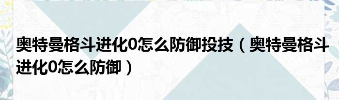 奥特曼格斗进化0怎么防御投技 奥特曼格斗进化0怎么防御
