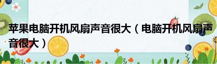 苹果电脑开机风扇声音很大 电脑开机风扇声音很大