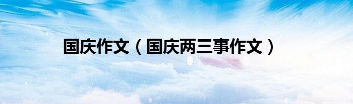 国庆作文 国庆两三事作文