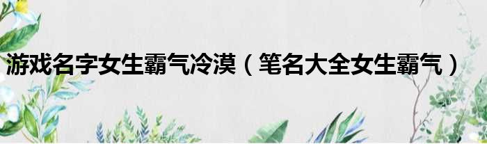 游戏名字女生霸气冷漠 笔名大全女生霸气