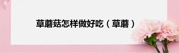 草蘑菇怎样做好吃 草蘑