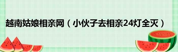 越南姑娘相亲网 小伙子去相亲24灯全灭