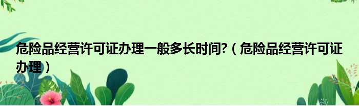 危险品经营许可证办理一般多长时间  危险品经营许可证办理