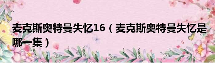 麦克斯奥特曼失忆16 麦克斯奥特曼失忆是哪一集