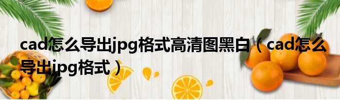 cad怎么导出jpg格式高清图黑白 cad怎么导出jpg格式