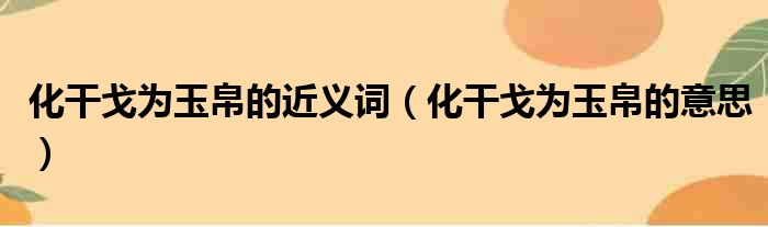 化干戈为玉帛的近义词 化干戈为玉帛的意思