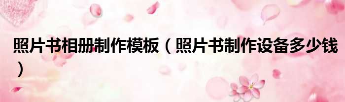 照片书相册制作模板 照片书制作设备多少钱