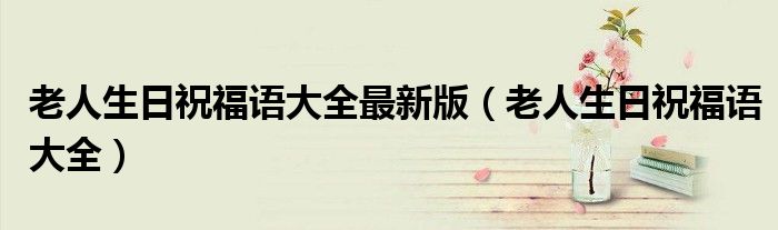 老人生日祝福语大全最新版 老人生日祝福语大全