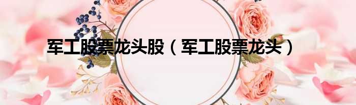 军工股票龙头股 军工股票龙头